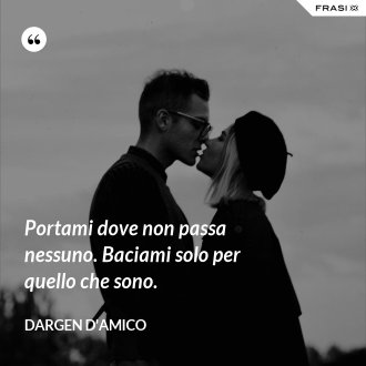 Portami dove non passa nessuno. Baciami solo per quello che sono. - Dargen D'Amico