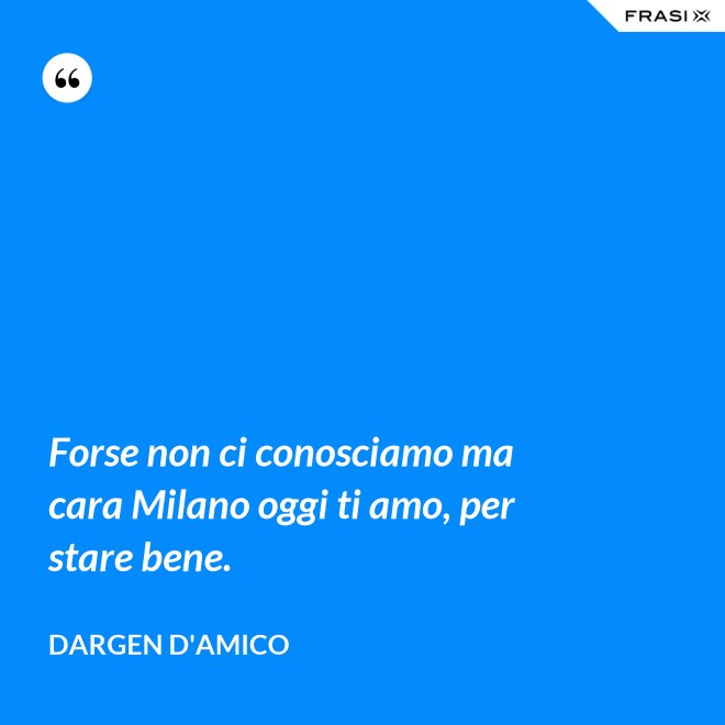 Forse non ci conosciamo ma cara Milano oggi ti amo, per stare bene. - Dargen D'Amico