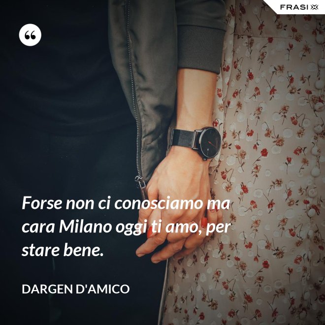 Forse non ci conosciamo ma cara Milano oggi ti amo, per stare bene. - Dargen D'Amico