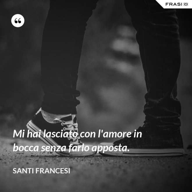 Mi hai lasciato con l'amore in bocca senza farlo apposta. - Santi Francesi