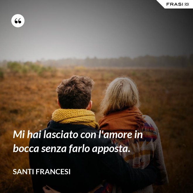 Mi hai lasciato con l'amore in bocca senza farlo apposta. - Santi Francesi