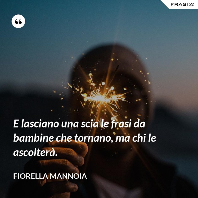 E lasciano una scia le frasi da bambine che tornano, ma chi le ascolterà. - Fiorella Mannoia