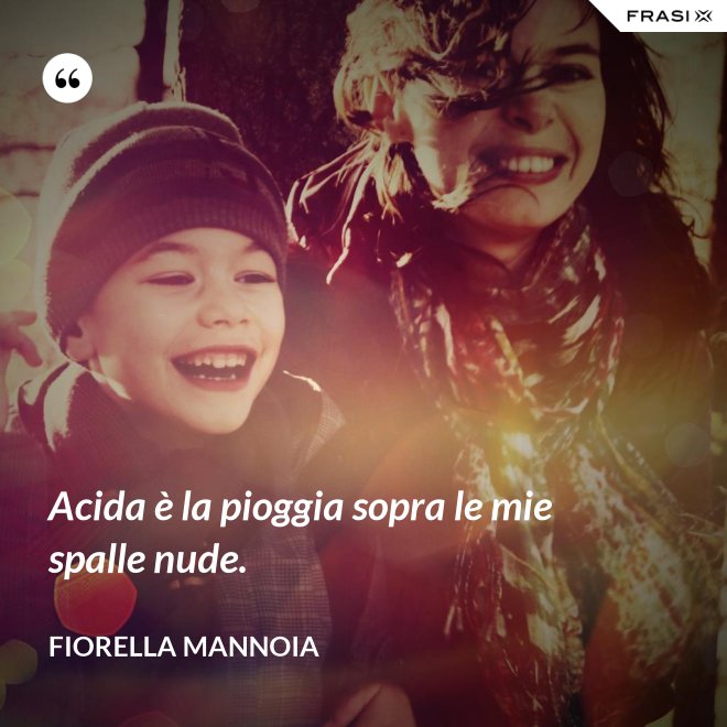 Acida è la pioggia sopra le mie spalle nude. - Fiorella Mannoia
