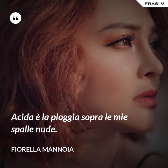 Acida è la pioggia sopra le mie spalle nude. - Fiorella Mannoia