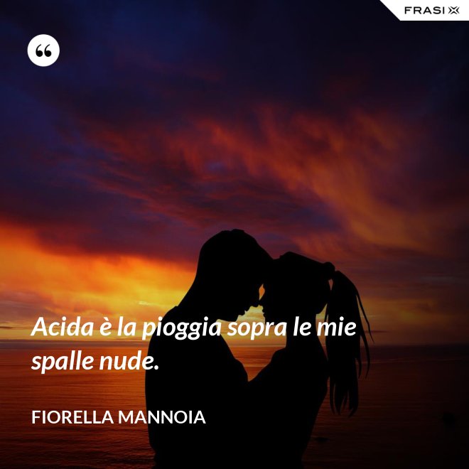 Acida è la pioggia sopra le mie spalle nude. - Fiorella Mannoia