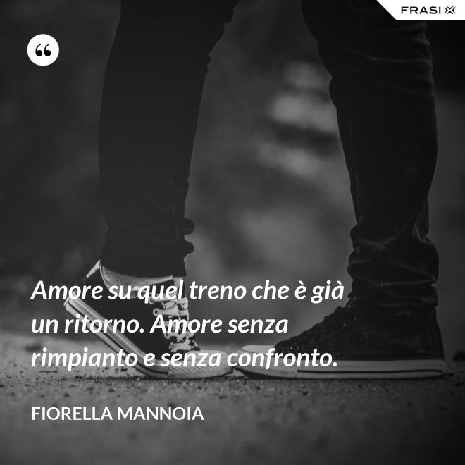 Amore su quel treno che è già un ritorno. Amore senza rimpianto e senza confronto. - Fiorella Mannoia