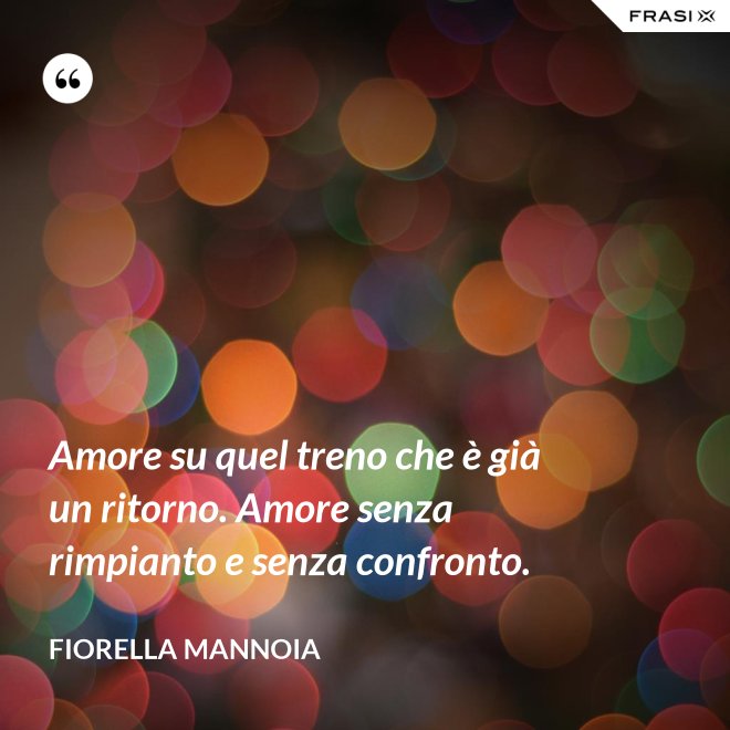 Amore su quel treno che è già un ritorno. Amore senza rimpianto e senza confronto. - Fiorella Mannoia