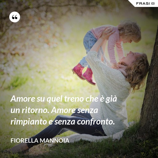 Amore su quel treno che è già un ritorno. Amore senza rimpianto e senza confronto. - Fiorella Mannoia