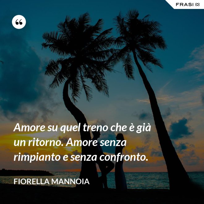 Amore su quel treno che è già un ritorno. Amore senza rimpianto e senza confronto. - Fiorella Mannoia