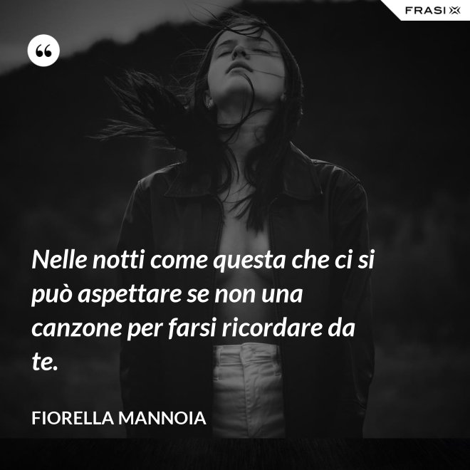 Nelle notti come questa che ci si può aspettare se non una canzone per farsi ricordare da te. - Fiorella Mannoia