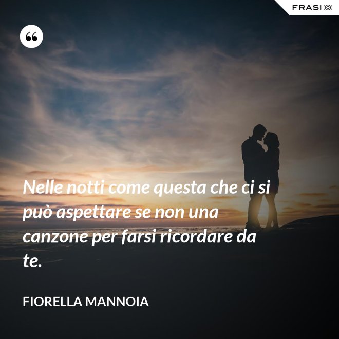 Nelle notti come questa che ci si può aspettare se non una canzone per farsi ricordare da te. - Fiorella Mannoia