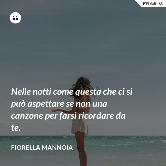 Nelle notti come questa che ci si può aspettare se non una canzone per farsi ricordare da te. - Fiorella Mannoia
