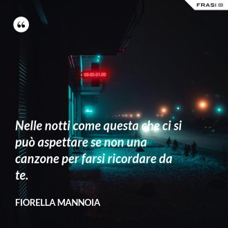 Nelle notti come questa che ci si può aspettare se non una canzone per farsi ricordare da te. - Fiorella Mannoia