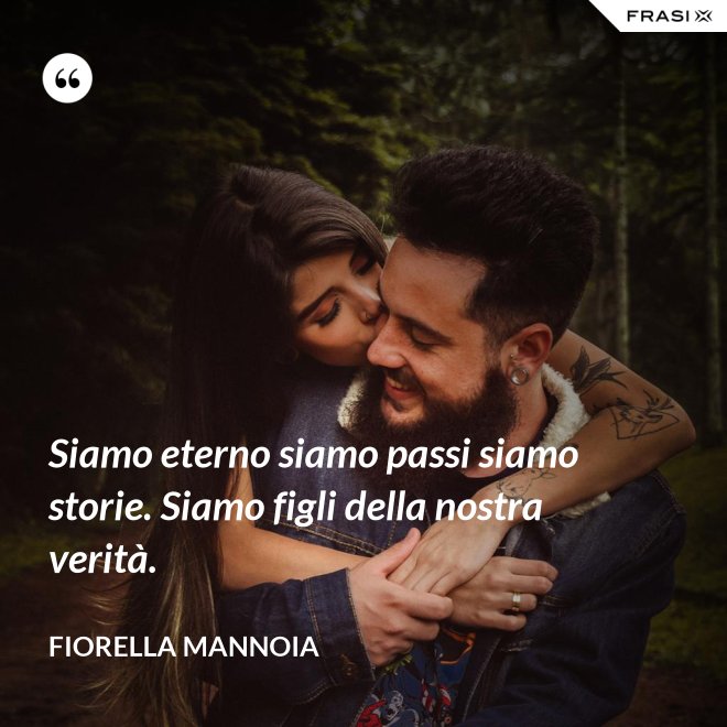 Siamo eterno siamo passi siamo storie. Siamo figli della nostra verità. - Fiorella Mannoia