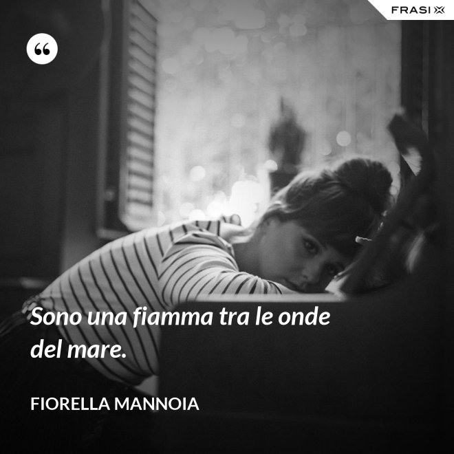 Sono una fiamma tra le onde del mare. - Fiorella Mannoia