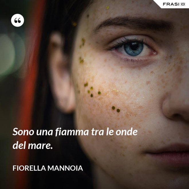 Sono una fiamma tra le onde del mare. - Fiorella Mannoia