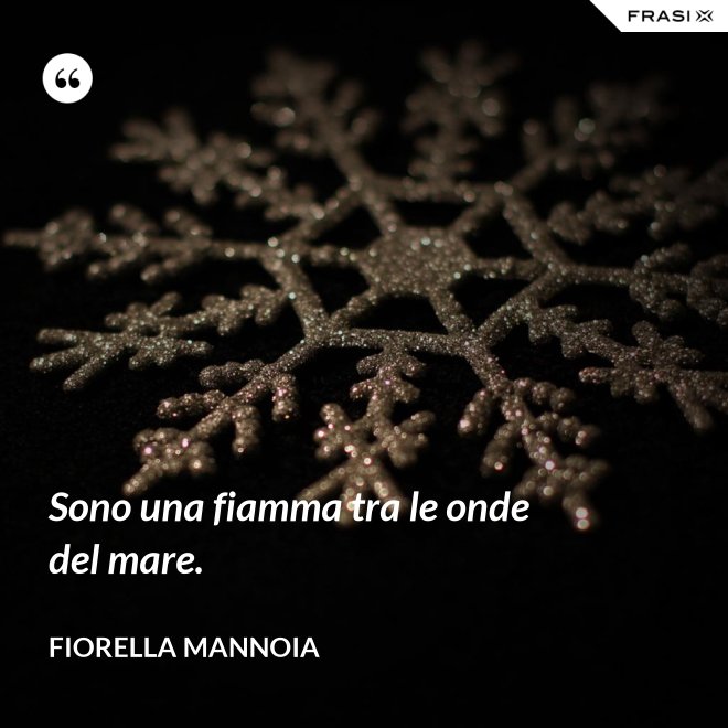 Sono una fiamma tra le onde del mare. - Fiorella Mannoia