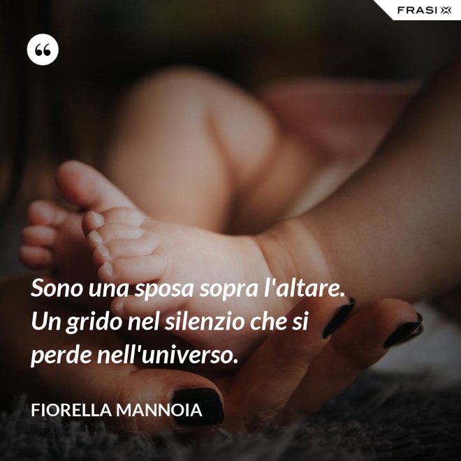 Sono una sposa sopra l'altare. Un grido nel silenzio che si perde nell'universo. - Fiorella Mannoia