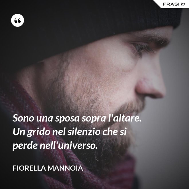 Sono una sposa sopra l'altare. Un grido nel silenzio che si perde nell'universo. - Fiorella Mannoia