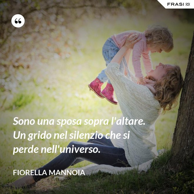 Sono una sposa sopra l'altare. Un grido nel silenzio che si perde nell'universo. - Fiorella Mannoia