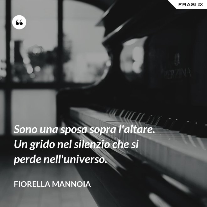 Sono una sposa sopra l'altare. Un grido nel silenzio che si perde nell'universo. - Fiorella Mannoia