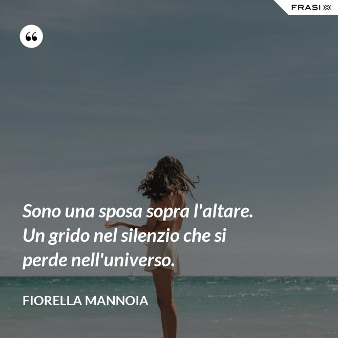 Sono una sposa sopra l'altare. Un grido nel silenzio che si perde nell'universo. - Fiorella Mannoia