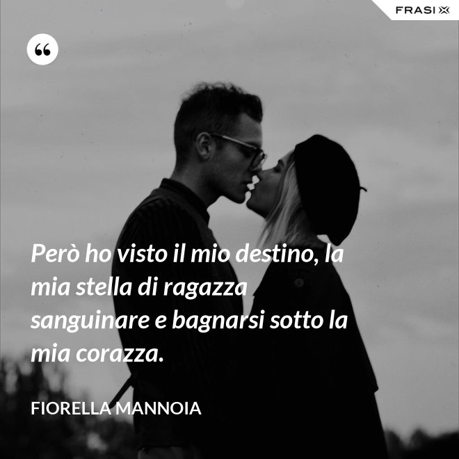 Però ho visto il mio destino, la mia stella di ragazza sanguinare e bagnarsi sotto la mia corazza. - Fiorella Mannoia