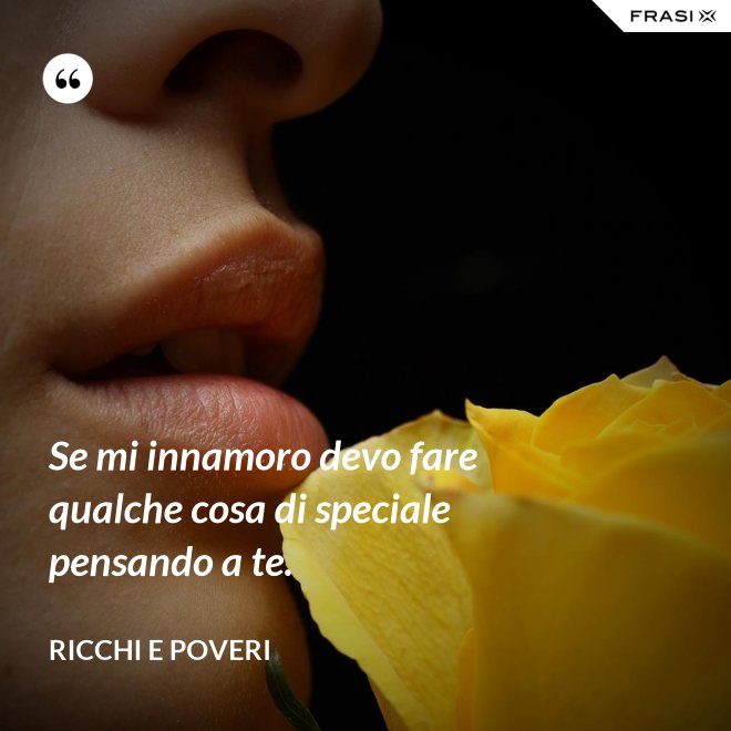 Se mi innamoro devo fare qualche cosa di speciale pensando a te. - Ricchi e Poveri