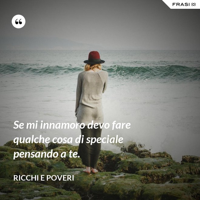 Se mi innamoro devo fare qualche cosa di speciale pensando a te. - Ricchi e Poveri