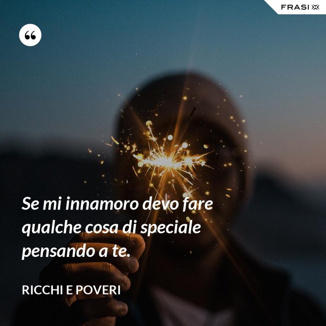 Se mi innamoro devo fare qualche cosa di speciale pensando a te. - Ricchi e Poveri