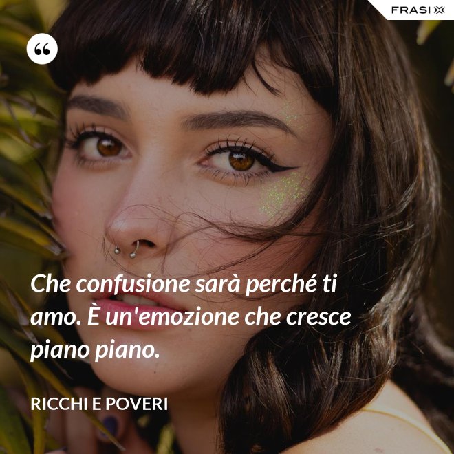 Che confusione sarà perché ti amo. È un'emozione che cresce piano piano. - Ricchi e Poveri