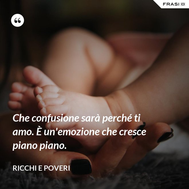 Che confusione sarà perché ti amo. È un'emozione che cresce piano piano. - Ricchi e Poveri