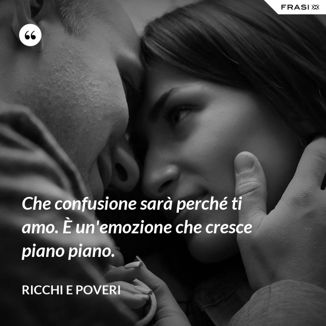 Che confusione sarà perché ti amo. È un'emozione che cresce piano piano. - Ricchi e Poveri