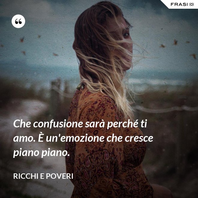 Che confusione sarà perché ti amo. È un'emozione che cresce piano piano. - Ricchi e Poveri