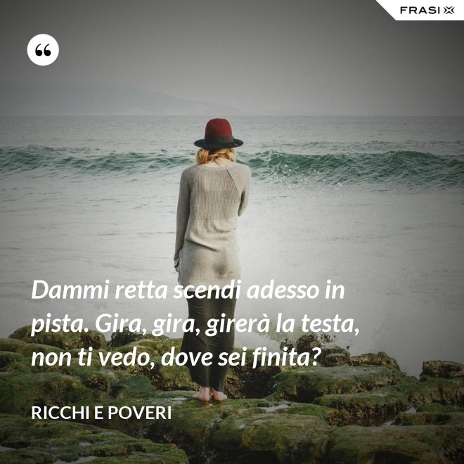 Dammi retta scendi adesso in pista. Gira, gira, girerà la testa, non ti vedo, dove sei finita? - Ricchi e Poveri