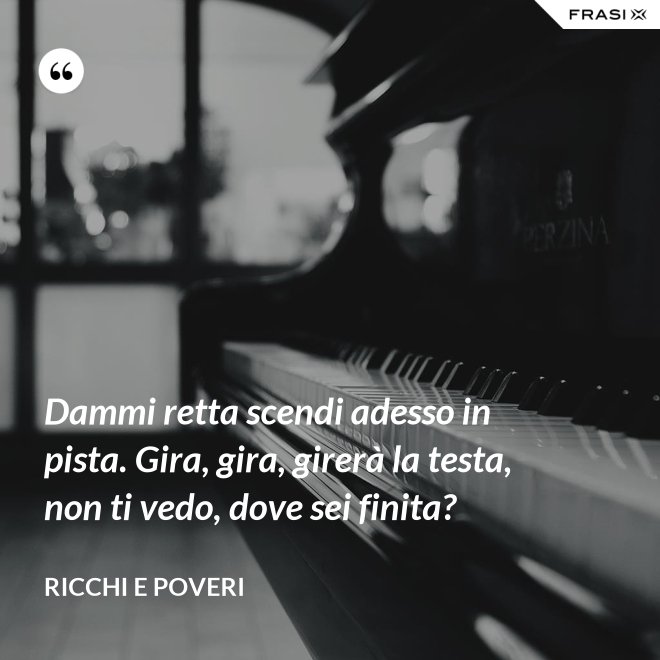 Dammi retta scendi adesso in pista. Gira, gira, girerà la testa, non ti vedo, dove sei finita? - Ricchi e Poveri