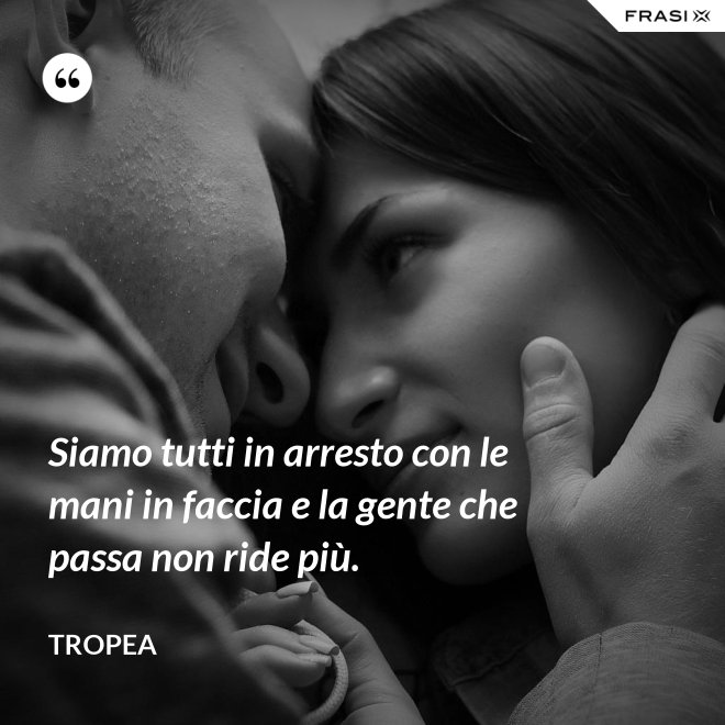 Siamo tutti in arresto con le mani in faccia e la gente che passa non ride più. - Tropea