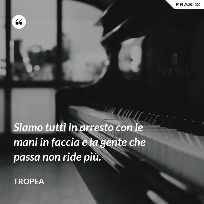 Siamo tutti in arresto con le mani in faccia e la gente che passa non ride più. - Tropea