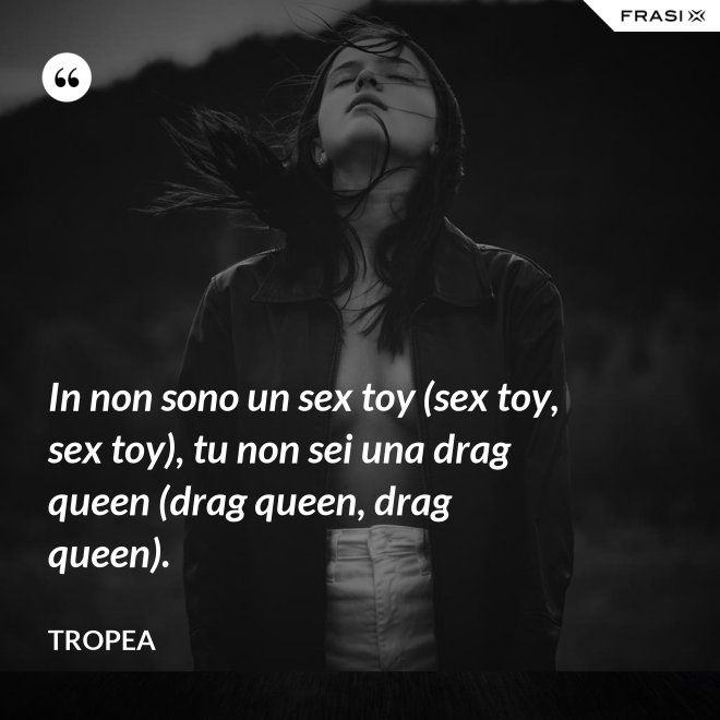 In non sono un sex toy (sex toy, sex toy), tu non sei una drag queen (drag queen, drag queen). - Tropea