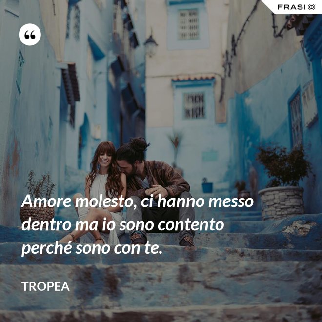 Amore molesto, ci hanno messo dentro ma io sono contento perché sono con te. - Tropea