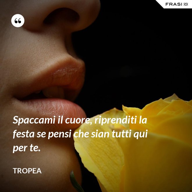 Spaccami il cuore, riprenditi la festa se pensi che sian tutti qui per te. - Tropea
