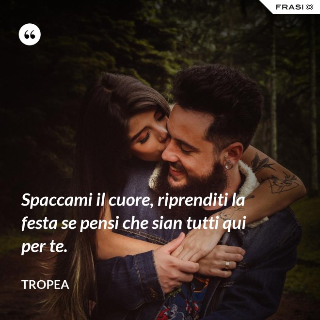 Spaccami il cuore, riprenditi la festa se pensi che sian tutti qui per te. - Tropea