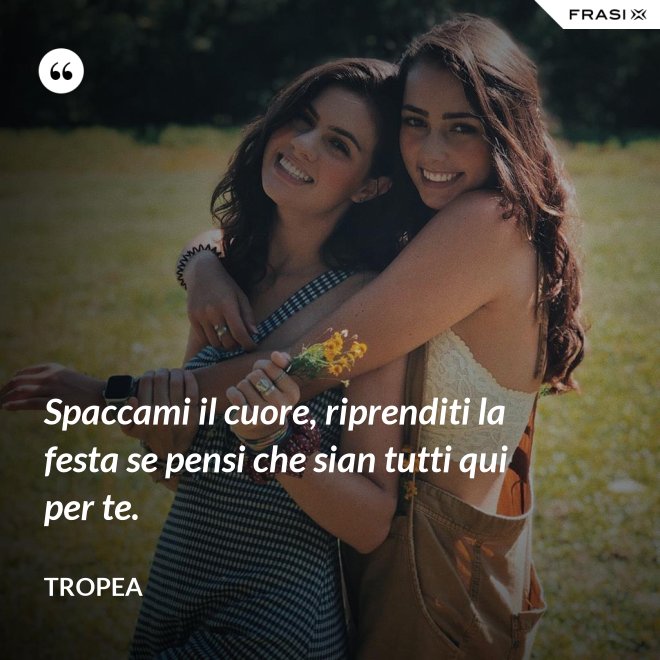 Spaccami il cuore, riprenditi la festa se pensi che sian tutti qui per te. - Tropea