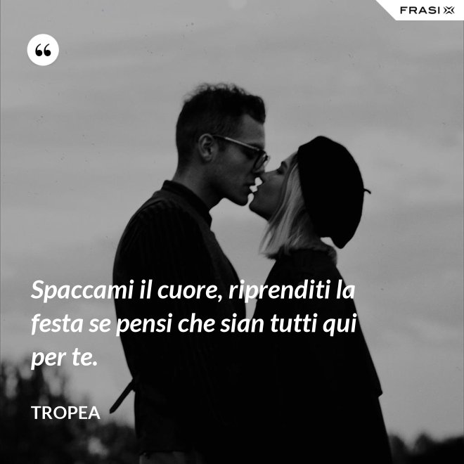Spaccami il cuore, riprenditi la festa se pensi che sian tutti qui per te. - Tropea