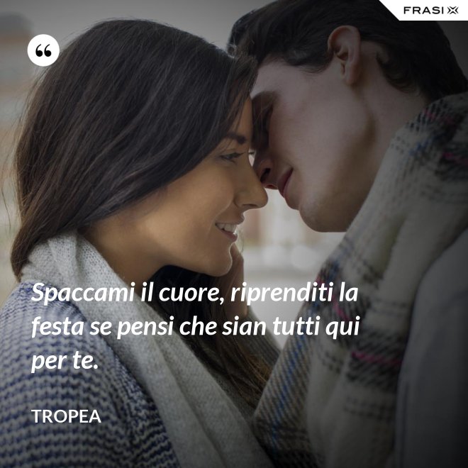 Spaccami il cuore, riprenditi la festa se pensi che sian tutti qui per te. - Tropea