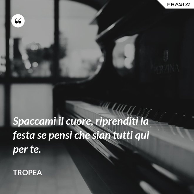 Spaccami il cuore, riprenditi la festa se pensi che sian tutti qui per te. - Tropea