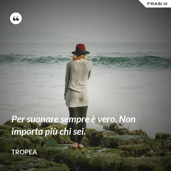 Per suonare sempre è vero. Non importa più chi sei. - Tropea