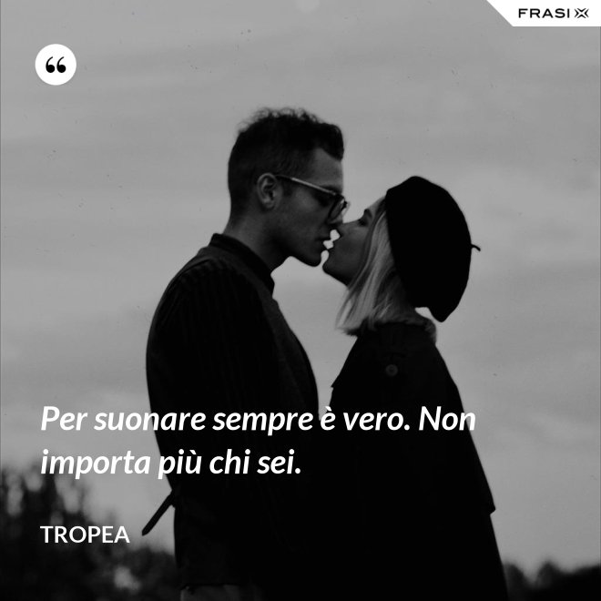 Per suonare sempre è vero. Non importa più chi sei. - Tropea