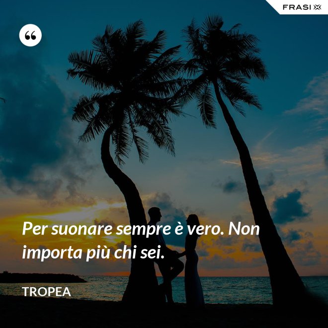 Per suonare sempre è vero. Non importa più chi sei. - Tropea
