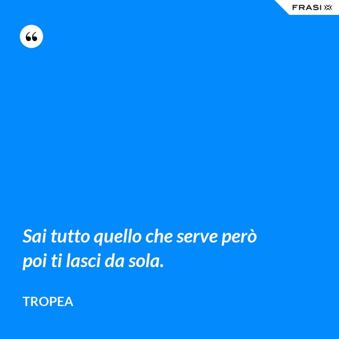 Sai tutto quello che serve però poi ti lasci da sola. - Tropea